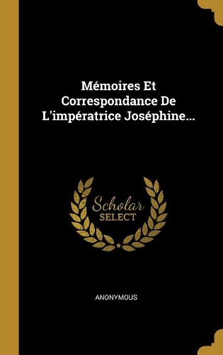 Mémoires Et Correspondance De L'impératrice Joséphine...