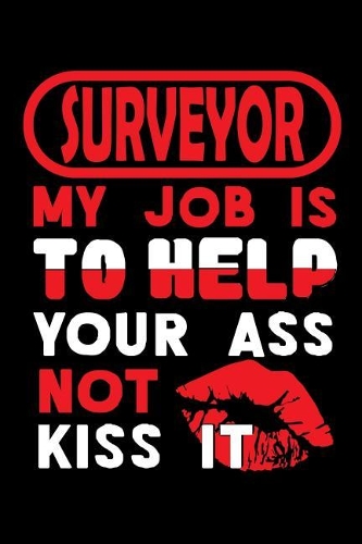 SURVEYOR - my job is to help your ass not to kiss it: Blank Lined Notebook for People who like Humor and Sarcasm