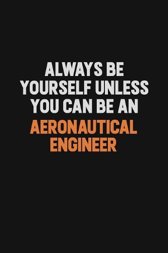 Always Be Yourself Unless You Can Be An aeronautical engineer
