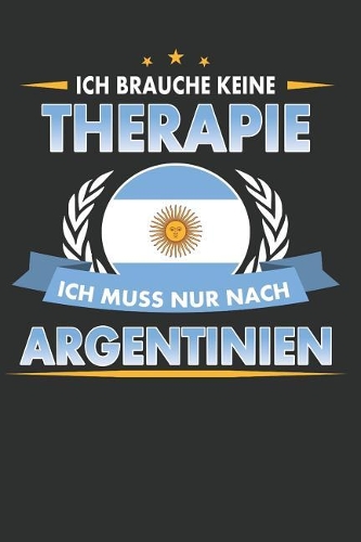 Ich Brauche Keine Therapie Ich Muss Nur Nach Argentinien: Punktiertes Notizbuch Mit 120 Seiten Für Alle Notizen, Termine, Skizzen, Einträge, Erlebnisse, Bekanntschaften Zum Selberschreiben Und Gestalten
