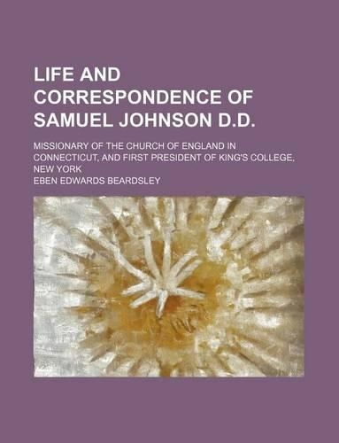 Life and Correspondence of Samuel Johnson D.D; Missionary of the Church of England in Connecticut, and First President of King's College, New York