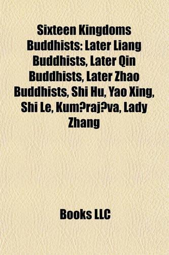 Sixteen Kingdoms Buddhists: Later Liang Buddhists, Later Qin Buddhists, Later Zhao Buddhists, Shi Hu, Yao Xing, Shi Le, Kumrajva, Lady Zhang(English)