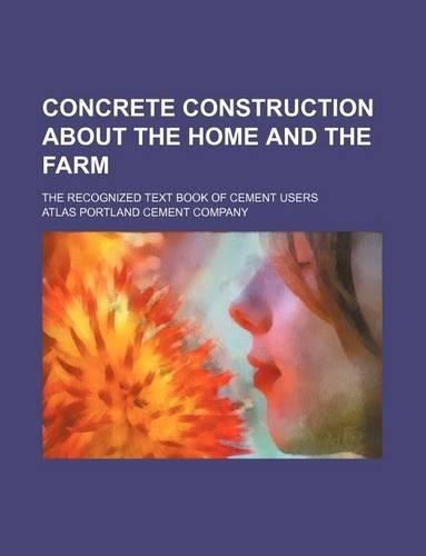 Concrete Construction about the Home and the Farm; The Recognized Text Book of Cement Users: (English)