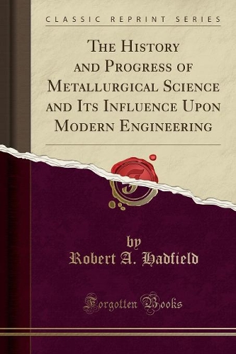 The History and Progress of Metallurgical Science and Its Influence Upon Modern Engineering (Classic Reprint)