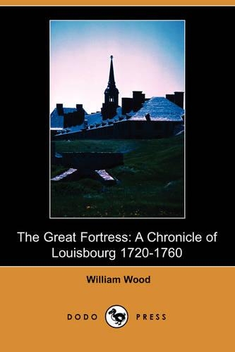 The Great Fortress: A Chronicle of Louisbourg 1720-1760 (Dodo Press)(English)