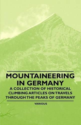 Mountaineering in Germany - A Collection of Historical Climbing Articles on Travels Through the Peaks of Germany
