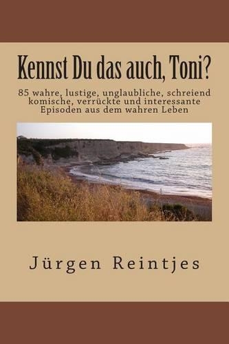 Kennst Du das auch, Toni?: 85 wahre, lustige, unglaubliche, schreiend komische, verrückte und interessante Episoden aus dem wahren Leben(German)