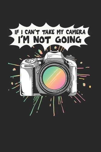 If I Cant Take My Camera Notebook - Funny Camera Journal Planner Hobby Photographer