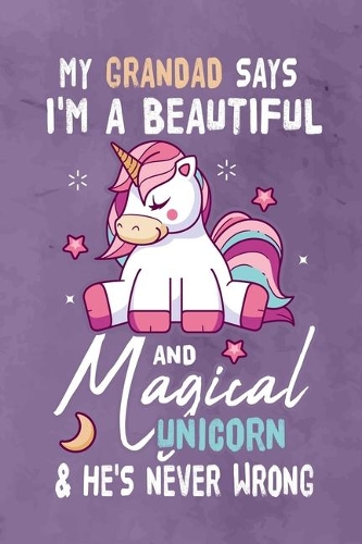 My Grandad Says I'm a Beautiful And Magical Unicorn & She's Never Wrong: Journal Notebook 108 Pages 6 x 9 Lined Writing Paper Gift For Unicorn Lover Family Member