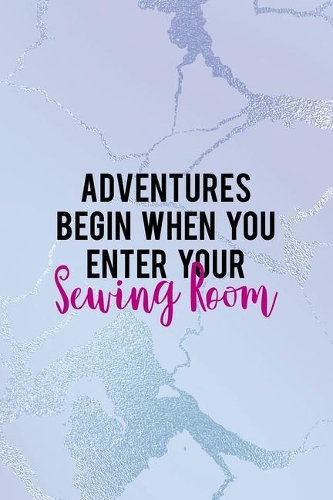 Adventures Begin When You Enter Your Sewing Room: All Purpose 6x9 Blank Lined Notebook Journal Way Better Than A Card Trendy Unique Gift Blue Ice Cracker Sewing