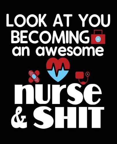 Look At You Becoming An Awesome Nurse & Shit