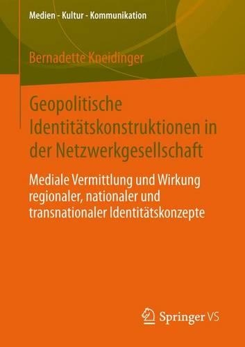 Geopolitische Identitätskonstruktionen in der Netzwerkgesellschaft: Mediale Vermittlung und Wirkung regionaler, nationaler und  transnationaler Identitätskonzepte(Medien • Kultur • Kommunikation)