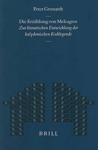 Die Erzählung von Meleagros: Zur literarischen Entwicklung der kalydonischen Kultlegende(215 Mnemosyne, Supplements)