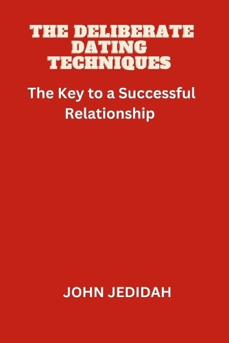 The Deliberate Dating Techniques: The Key to a Successful Relationship