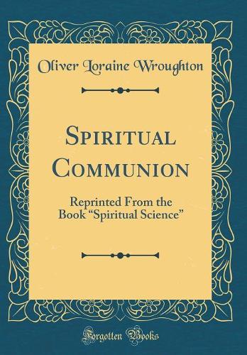 Spiritual Communion: Reprinted from the Book "spiritual Science" (Classic Reprint)