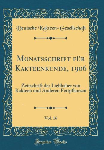 Monatsschrift für Kakteenkunde, 1906, Vol. 16: Zeitschrift der Liebhaber von Kakteen und Anderen Fettpflanzen (Classic Reprint)