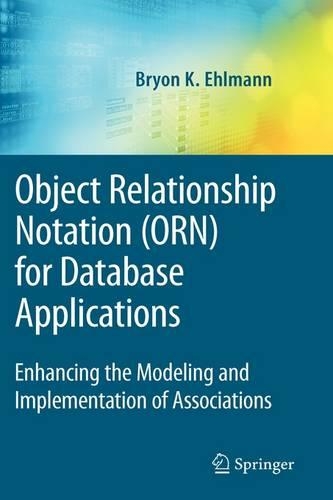 Object Relationship Notation (Orn) for Database Applications: Enhancing the Modeling and Implementation of Associations(Advances in Database Systems)