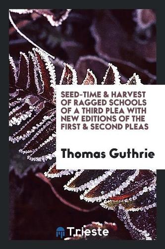 Seed-Time & Harvest of Ragged Schools of a Third Plea with New Editions of the First & Second Pleas