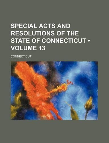 Special Acts and Resolutions of the State of Connecticut (Volume 13)
