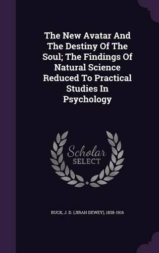 The New Avatar And The Destiny Of The Soul; The Findings Of Natural Science Reduced To Practical Studies In Psychology: (English)