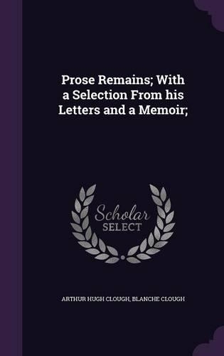 Prose Remains; With a Selection From his Letters and a Memoir;: (English)
