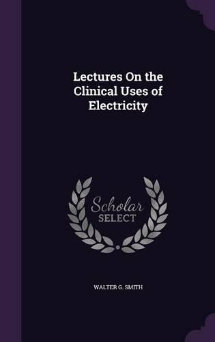 Lectures On the Clinical Uses of Electricity: (English)
