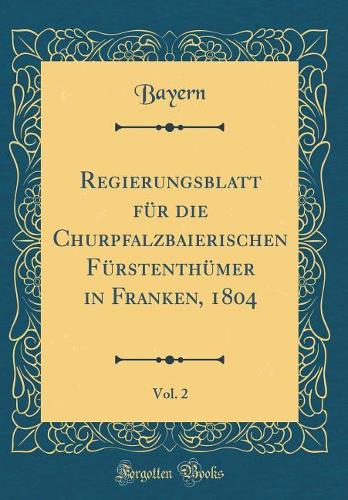 Regierungsblatt Für Die Churpfalzbaierischen Fürstenthümer in Franken, 1804, Vol. 2 (Classic Reprint)