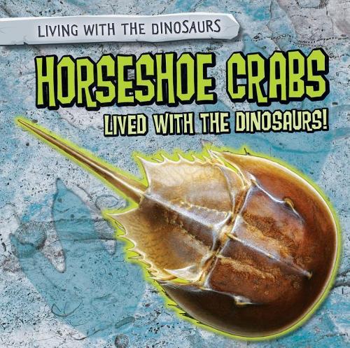 Horseshoe Crabs Lived with the Dinosaurs!: (Living with the Dinosaurs)