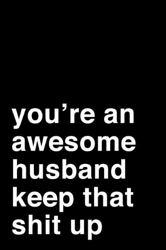 You're an Awesome Husband. Keep That Shit Up