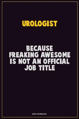 Urologist, Because Freaking Awesome Is Not An Official Job Title