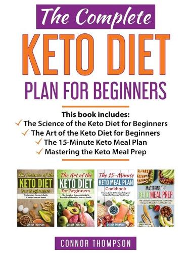The Complete Keto Diet Plan for Beginners: Includes The Science of the Keto Diet for Beginners, The Art of the Keto Diet for Beginners, The 15-Minute Keto Meal Plan & Mastering the Keto Meal 