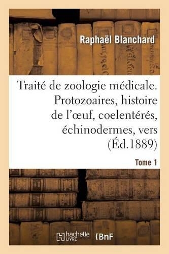 Traité de Zoologie Médicale. Tome 1. Protozoaires, Histoire de l'Oeuf, Coelentérés