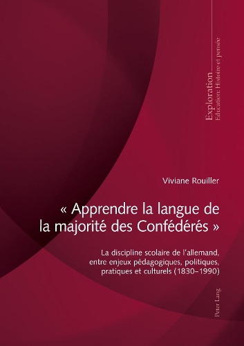 " Apprendre La Langue de la Majorite Des Confederes ": La Discipline Scolaire de l'Allemand, Entre Enjeux Pédagogiques, Politiques, Pratiques Et Culturels (1830-1990)