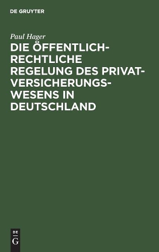 Die Öffentlich-Rechtliche Regelung Des Privatversicherungswesens in Deutschland: Unter Berücksichtigung Des Deutschen »Entwurfes Eines Gesetzes Über Die Privaten Versicherungs-Unternehmungen«(German)