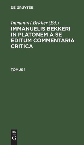 Immanuelis Bekkeri in Platonem a Se Editum Commentaria Critica. Tomus 1