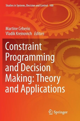 Constraint Programming and Decision Making: Theory and Applications: (100 Studies in Systems, Decision and Control)