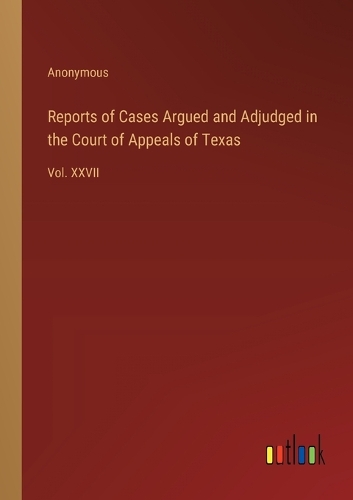 Reports of Cases Argued and Adjudged in the Court of Appeals of Texas: Vol. XXVII