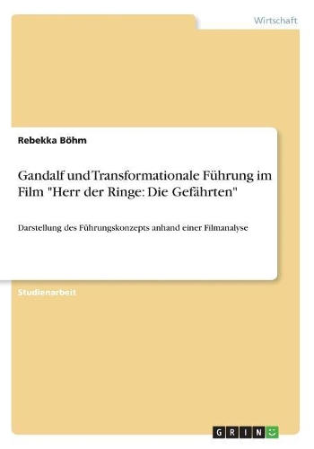 Gandalf und Transformationale Führung im Film Herr der Ringe: Die Gefährten: Darstellung des Führungskonzepts anhand einer Filmanalyse