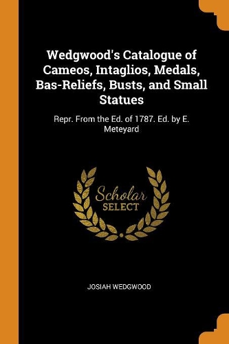 Wedgwood's Catalogue of Cameos, Intaglios, Medals, Bas-Reliefs, Busts, and Small Statues