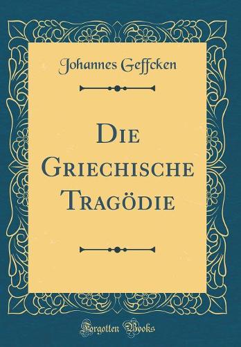 Die Griechische Tragödie (Classic Reprint)