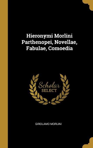 Hieronymi Morlini Parthenopei, Novellae, Fabulae, Comoedia