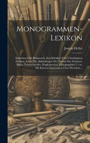 Monogrammen-lexikon: Enthaltend Die Bekannten, Zweifelhaften Und Unbekannten Zeichen, Sowie Die Abkürzungen Der Namen Der Zeichner, Maler, Formschneider, Kupferstecher, 