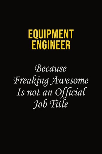 Equipment Engineer Because Freaking Awesome Is Not An Official Job Title: Career journal, notebook and writing journal for encouraging men, women and kids. A framework for building your career.