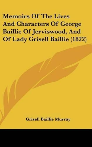 Memoirs Of The Lives And Characters Of George Baillie Of Jerviswood, And Of Lady Grisell Baillie (1822)