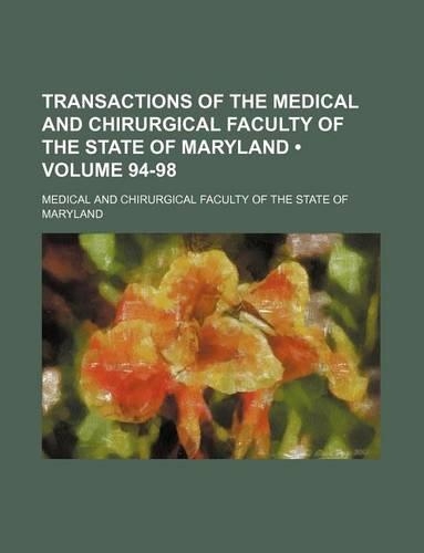 Transactions of the Medical and Chirurgical Faculty of the State of Maryland (Volume 94-98): (English)