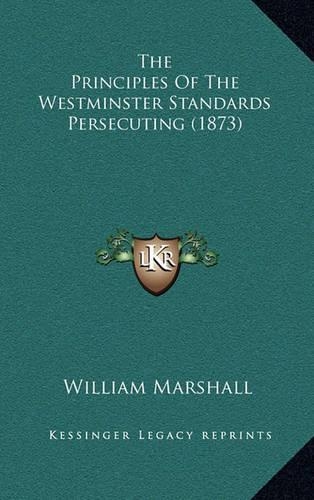 The Principles of the Westminster Standards Persecuting (1873)