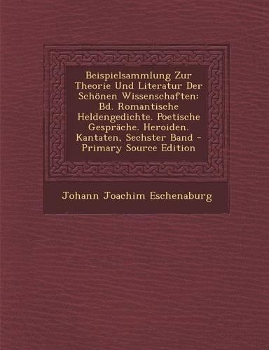 Beispielsammlung Zur Theorie Und Literatur Der Schonen Wissenschaften: Bd. Romantische Heldengedichte. Poetische Gesprache. Heroiden. Kantaten, Sechster Band(German)