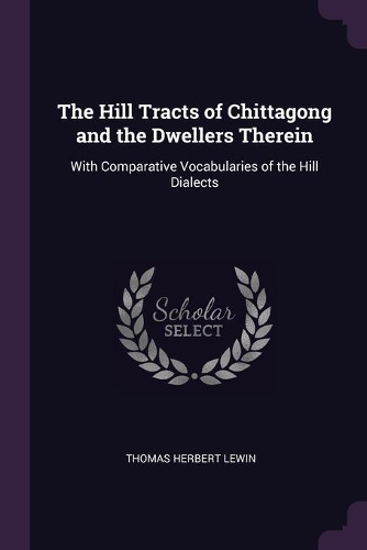 The Hill Tracts of Chittagong and the Dwellers Therein: With Comparative Vocabularies of the Hill Dialects