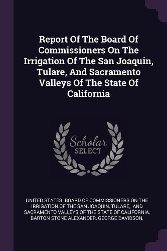 Report Of The Board Of Commissioners On The Irrigation Of The San Joaquin, Tulare, And Sacramento Valleys Of The State Of California