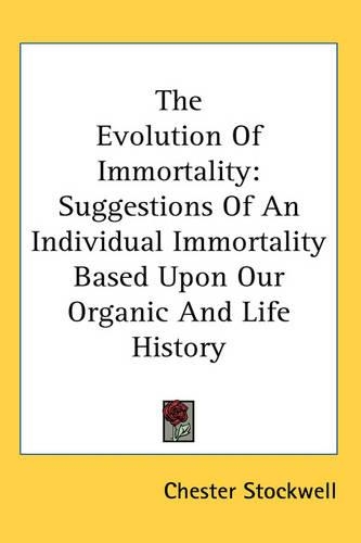 The Evolution Of Immortality: Suggestions Of An Individual Immortality Based Upon Our Organic And Life History(English)